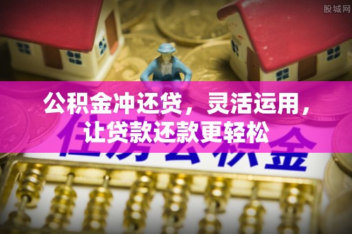 吴江公积金冲还贷，灵活运用，让贷款还款更轻松