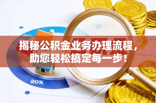 吴江揭秘公积金业务办理流程，助您轻松搞定每一步！