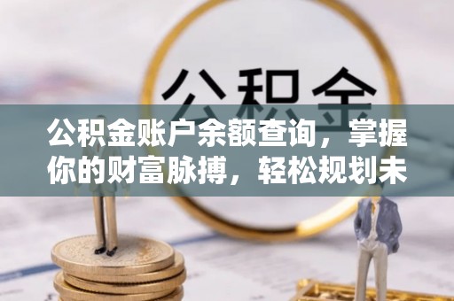 吴江公积金账户余额查询，掌握你的财富脉搏，轻松规划未来