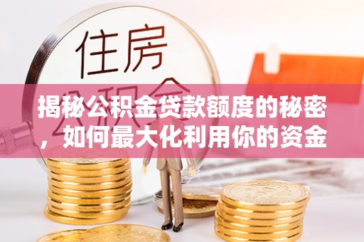 吴江揭秘公积金贷款额度的秘密，如何最大化利用你的资金
