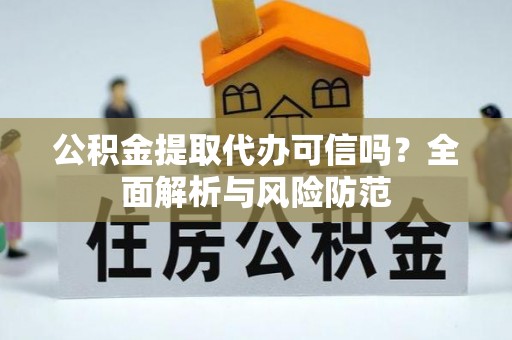 吴江公积金提取代办可信吗？全面解析与风险防范